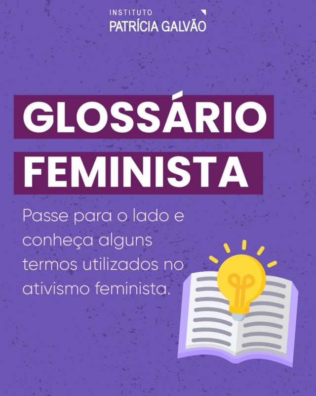 🔍 Glossário feminista: vamos entender alguns termos utilizados no ativismo feminista?

O feminismo é um movimento poderoso, mas também um campo repleto de conceitos essenciais que, muitas vezes, não são entendidos de forma clara por todas as pessoas. 

Por isso, elaboramos um glossário com termos comuns tanto no ambiente digital quanto fora dele, para te ajudar a compreender e utilizar essas palavras com mais clareza e consciência.

Compreender essas ideias é um passo importante para fortalecer a luta por igualdade, respeito e justiça para todas as mulheres e meninas no Brasil e no mundo!

#InstitutoPatríciaGalvão #GlossárioFeminista  #Feminismo #Feminismos #LutaFeminista #IgualdadeDeGênero #PelaVidaDasMulheres