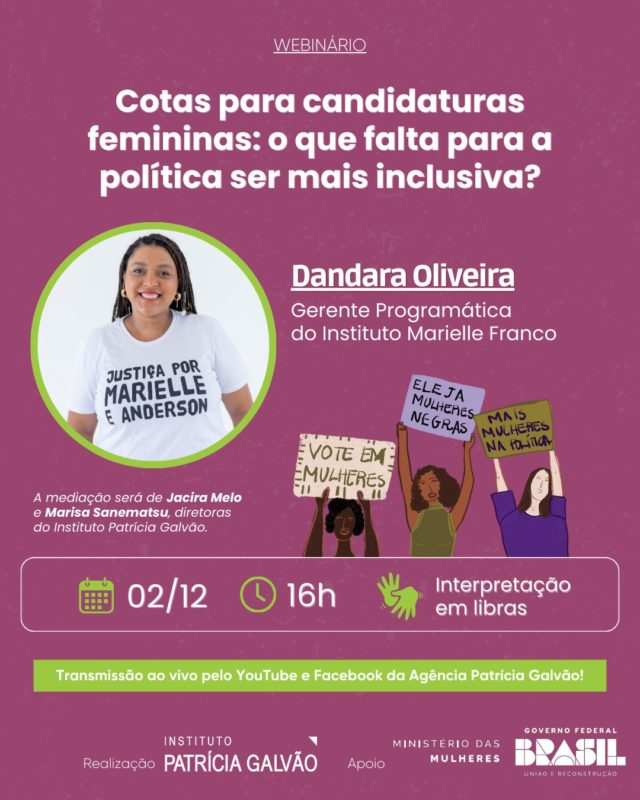 📢 Se você tem interesse em discutir caminhos possíveis para termos mais mulheres na política, esse encontro é pra você!

No dia 2 de dezembro, às 16h, o Instituto Patrícia Galvão promove o webinário “Cotas para candidaturas femininas: o que falta para a política ser mais inclusiva?”.

➡️ Confira quem participa com a gente:

🔸 Dandara Oliveira de Paula é mestre em relações raciais pelo CEFET-RJ e bacharel em relações internacionais pela Universidade Federal do Rio de Janeiro (UFRJ). Fellow da Década dos Afrodescendentes pelo Alto Comissariado de Direitos Humanos da ONU, é também colunista da Carta Capital. Atualmente é Gerente Programática do Instituto Marielle Franco, membro do Conselho Consultivo do Akoma Institute, organização que intersecciona educação, raça e gênero no Brasil, África e Europa e pesquisadora na temática dos direitos humanos e interseccionalidade com foco em gênero, raça e violência.

A mediação será de Jacira Melo e Marisa Sanematsu, diretoras do Instituto Patrícia Galvão. 

O evento online terá tradução em libras e transmissão ao vivo pelos canais da Agência Patrícia Galvão no Facebook e Youtube: o link está na bio 🔗

Contamos com você para fortalecer esse diálogo!

#InstitutoPatríciaGalvão #ViolênciaPolíticaDeGênero #ViolênciaContraAsMulheres #VPG #MulheresNaPolítica #ParticipaçãoFeminina #CandidaturasFemininas #DesigualdadesDeGêneroERaçaNaPolítica #PorMaisMulheresNaPolítica #MinistérioDasMulheres